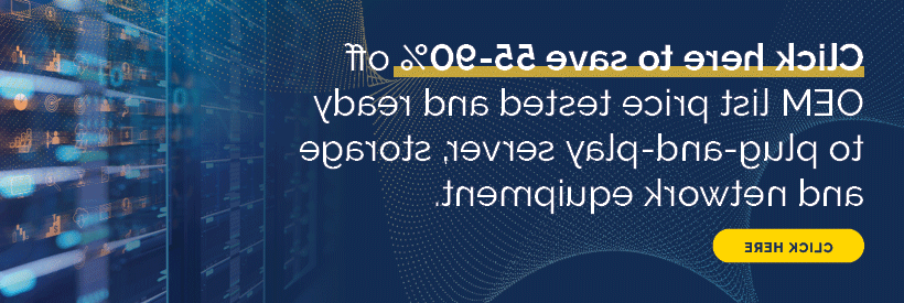 数据中心物理硬件cta -点击这里可以节省55-90%的OEM目录价格测试并准备好即插即用Services器, 存储和网络设备-点击这里